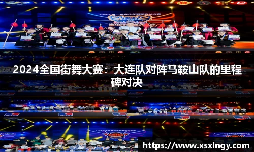 2024全国街舞大赛：大连队对阵马鞍山队的里程碑对决
