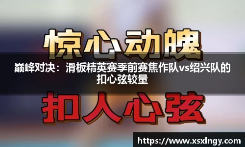 巅峰对决：滑板精英赛季前赛焦作队vs绍兴队的扣心弦较量