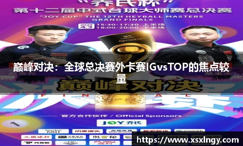 巅峰对决：全球总决赛外卡赛IGvsTOP的焦点较量