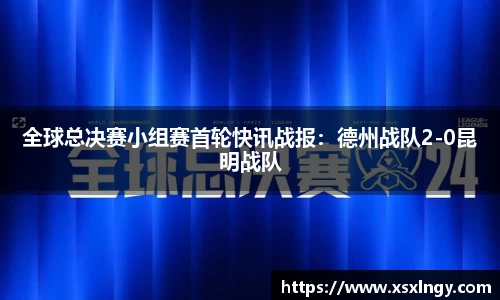 全球总决赛小组赛首轮快讯战报：德州战队2-0昆明战队