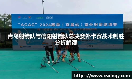 青岛射箭队与信阳射箭队总决赛外卡赛战术制胜分析解读