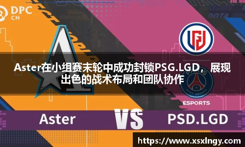 Aster在小组赛末轮中成功封锁PSG.LGD，展现出色的战术布局和团队协作