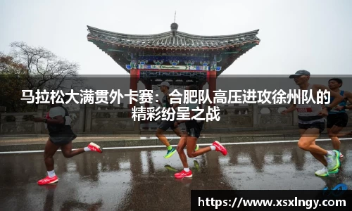 马拉松大满贯外卡赛：合肥队高压进攻徐州队的精彩纷呈之战