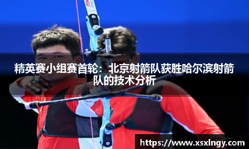 精英赛小组赛首轮：北京射箭队获胜哈尔滨射箭队的技术分析