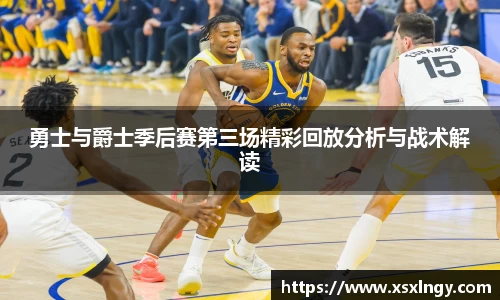 勇士与爵士季后赛第三场精彩回放分析与战术解读