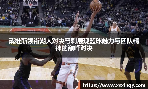 戴维斯领衔湖人对决马刺展现篮球魅力与团队精神的巅峰对决