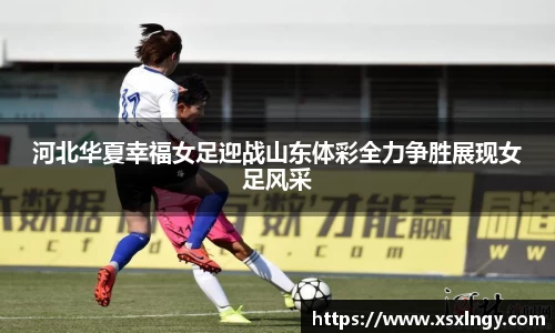 河北华夏幸福女足迎战山东体彩全力争胜展现女足风采